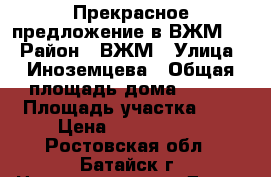 Прекрасное предложение в ВЖМ!!! › Район ­ ВЖМ › Улица ­ Иноземцева › Общая площадь дома ­ 133 › Площадь участка ­ 6 › Цена ­ 7 800 000 - Ростовская обл., Батайск г. Недвижимость » Дома, коттеджи, дачи продажа   